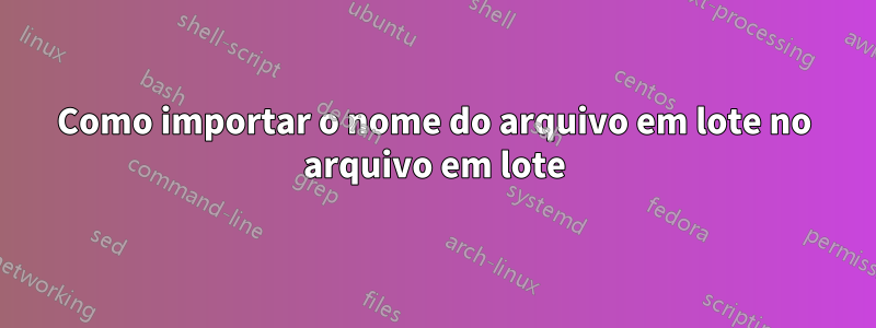 Como importar o nome do arquivo em lote no arquivo em lote