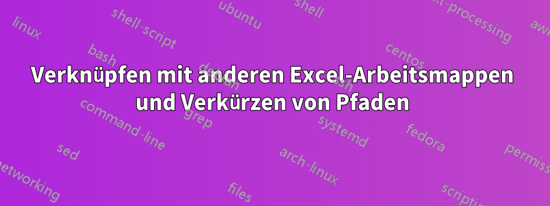 Verknüpfen mit anderen Excel-Arbeitsmappen und Verkürzen von Pfaden