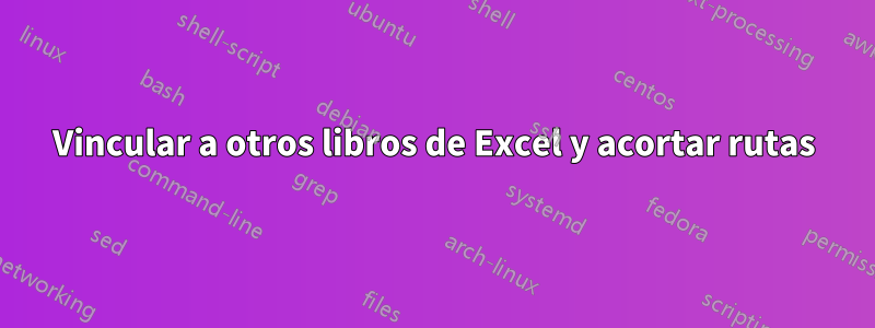 Vincular a otros libros de Excel y acortar rutas