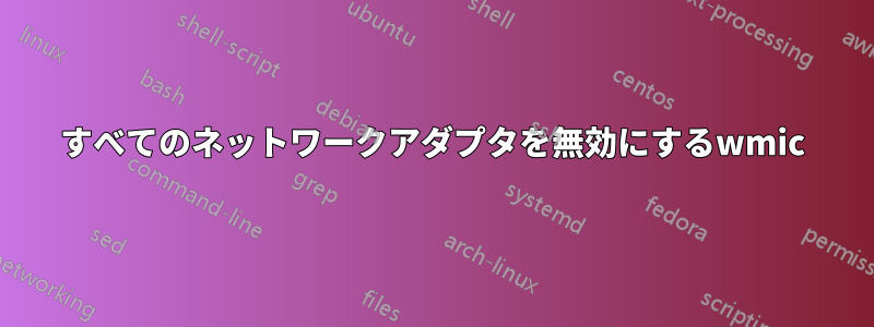 すべてのネットワークアダプタを無効にするwmic