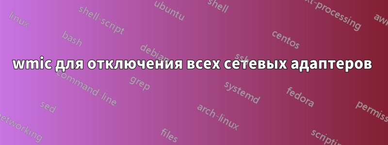 wmic для отключения всех сетевых адаптеров