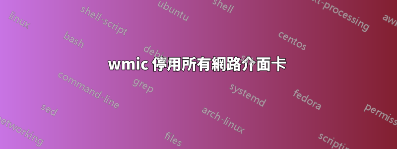 wmic 停用所有網路介面卡