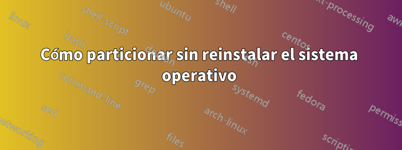 Cómo particionar sin reinstalar el sistema operativo