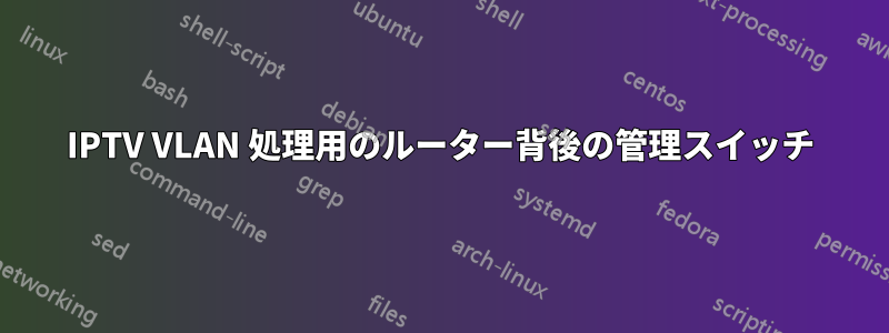 IPTV VLAN 処理用のルーター背後の管理スイッチ