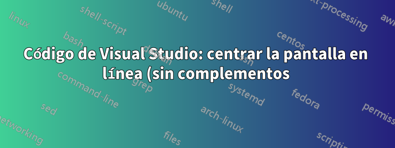Código de Visual Studio: centrar la pantalla en línea (sin complementos)