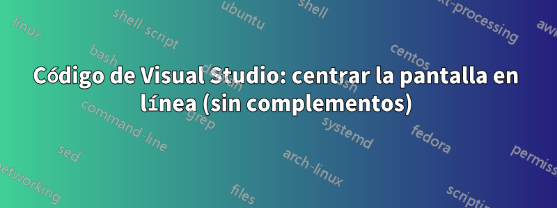 Código de Visual Studio: centrar la pantalla en línea (sin complementos)