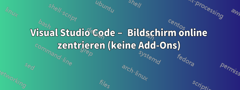 Visual Studio Code – Bildschirm online zentrieren (keine Add-Ons)