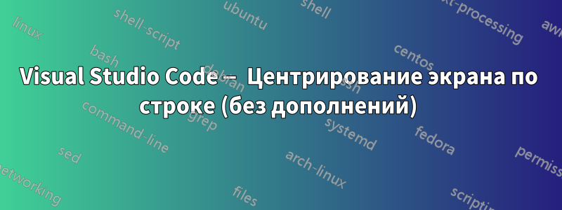 Visual Studio Code — Центрирование экрана по строке (без дополнений)