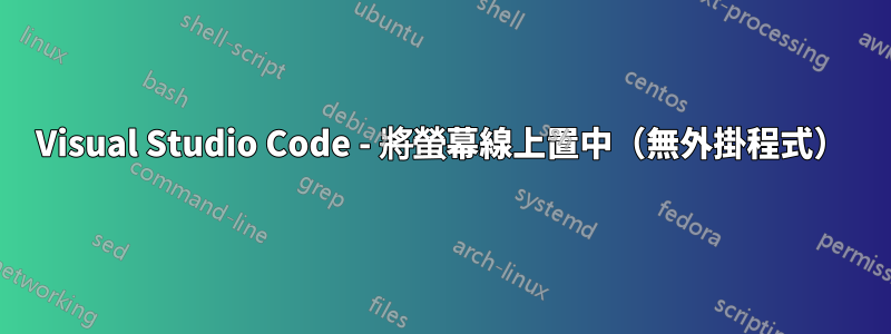 Visual Studio Code - 將螢幕線上置中（無外掛程式）