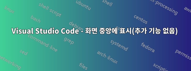 Visual Studio Code - 화면 중앙에 표시(추가 기능 없음)