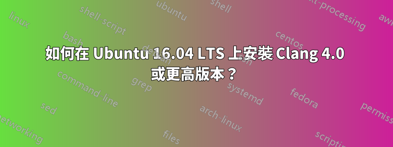 如何在 Ubuntu 16.04 LTS 上安裝 Clang 4.0 或更高版本？