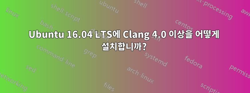 Ubuntu 16.04 LTS에 Clang 4.0 이상을 어떻게 설치합니까?