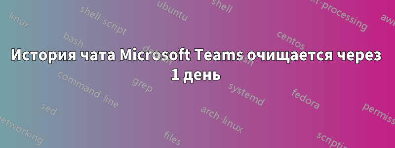 История чата Microsoft Teams очищается через 1 день