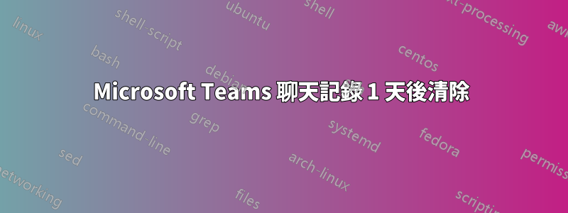 Microsoft Teams 聊天記錄 1 天後清除