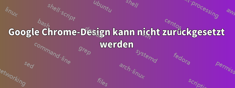 Google Chrome-Design kann nicht zurückgesetzt werden