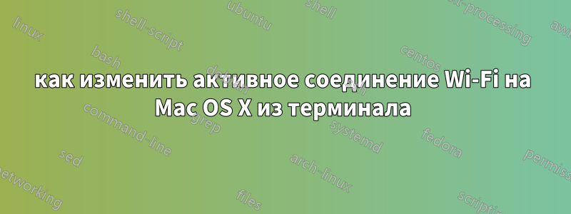 как изменить активное соединение Wi-Fi на Mac OS X из терминала