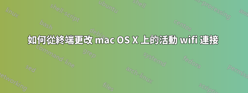 如何從終端更改 mac OS X 上的活動 wifi 連接