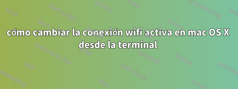 cómo cambiar la conexión wifi activa en mac OS X desde la terminal