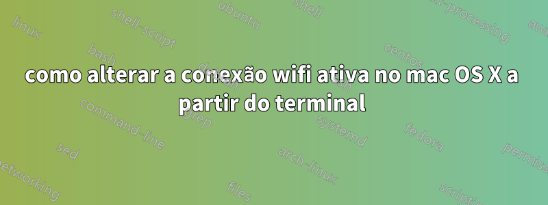 como alterar a conexão wifi ativa no mac OS X a partir do terminal