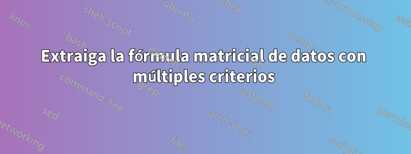 Extraiga la fórmula matricial de datos con múltiples criterios