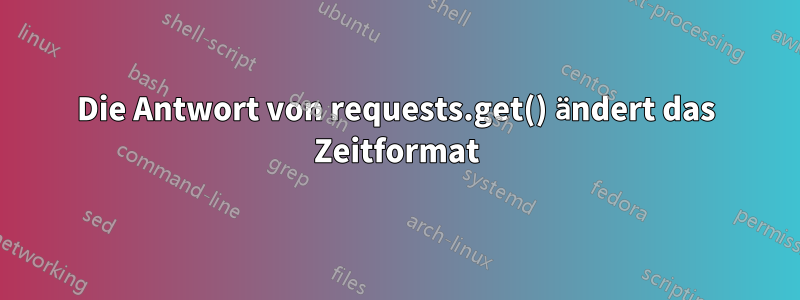 Die Antwort von requests.get() ändert das Zeitformat