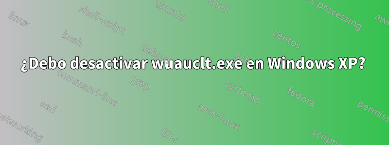 ¿Debo desactivar wuauclt.exe en Windows XP?