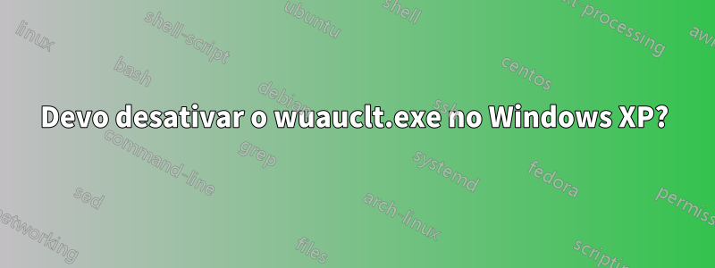 Devo desativar o wuauclt.exe no Windows XP?