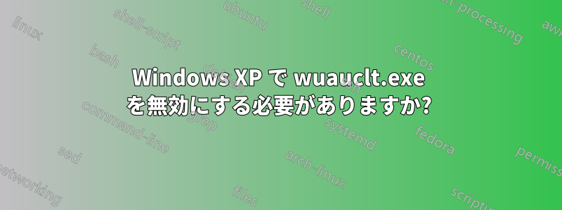 Windows XP で wuauclt.exe を無効にする必要がありますか?