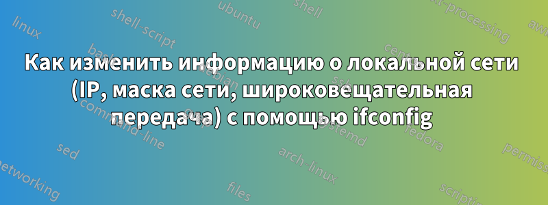 Как изменить информацию о локальной сети (IP, маска сети, широковещательная передача) с помощью ifconfig