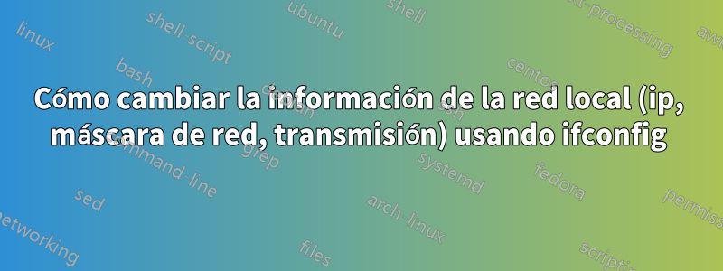 Cómo cambiar la información de la red local (ip, máscara de red, transmisión) usando ifconfig