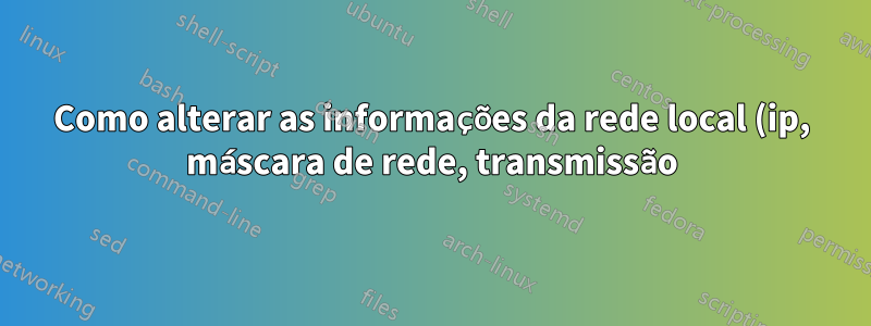 Como alterar as informações da rede local (ip, máscara de rede, transmissão) usando ifconfig