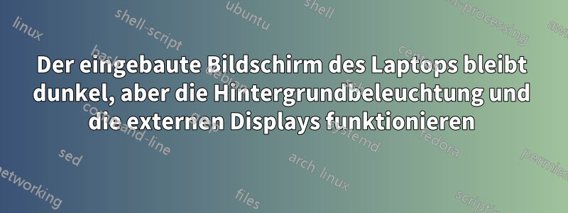 Der eingebaute Bildschirm des Laptops bleibt dunkel, aber die Hintergrundbeleuchtung und die externen Displays funktionieren