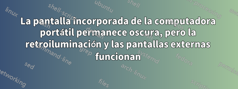 La pantalla incorporada de la computadora portátil permanece oscura, pero la retroiluminación y las pantallas externas funcionan