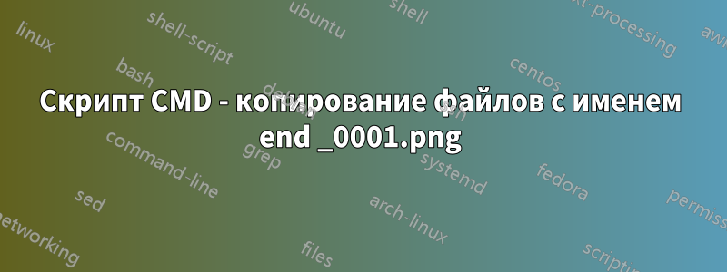 Скрипт CMD - копирование файлов с именем end _0001.png