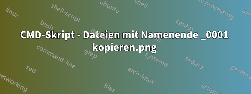 CMD-Skript - Dateien mit Namenende _0001.png kopieren