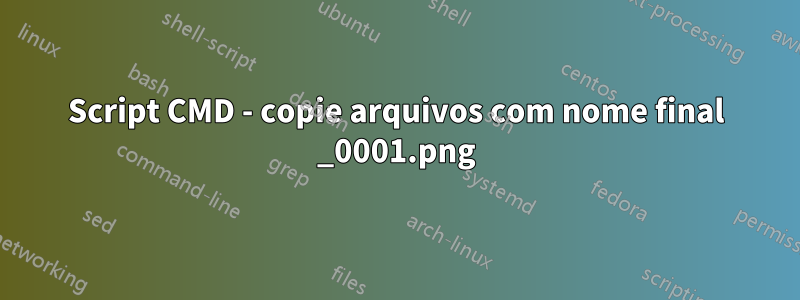 Script CMD - copie arquivos com nome final _0001.png