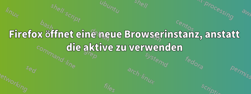 Firefox öffnet eine neue Browserinstanz, anstatt die aktive zu verwenden