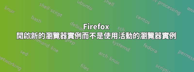 Firefox 開啟新的瀏覽器實例而不是使用活動的瀏覽器實例