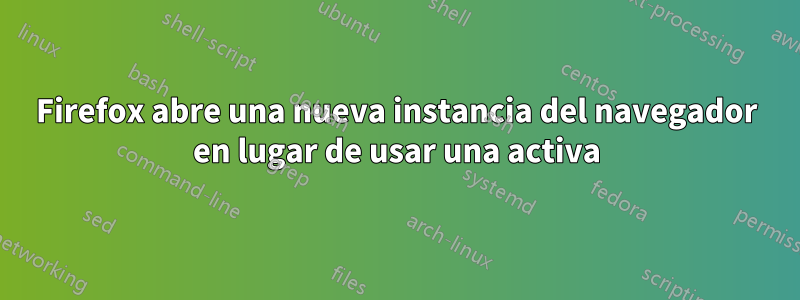 Firefox abre una nueva instancia del navegador en lugar de usar una activa