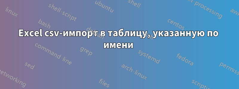 Excel csv-импорт в таблицу, указанную по имени