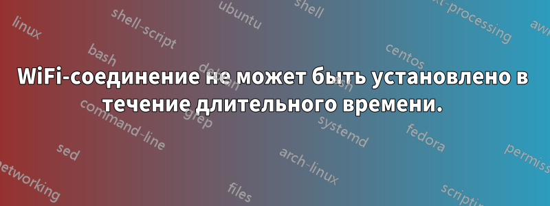 WiFi-соединение не может быть установлено в течение длительного времени.