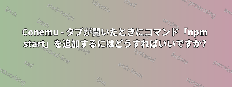 Conemu - タブが開いたときにコマンド「npm start」を追加するにはどうすればいいですか?