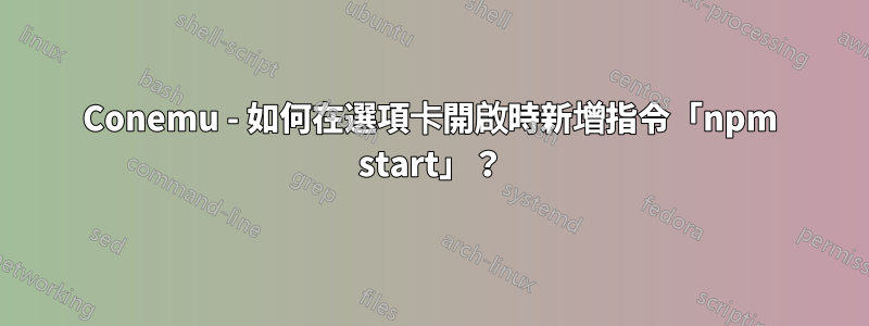 Conemu - 如何在選項卡開啟時新增指令「npm start」？