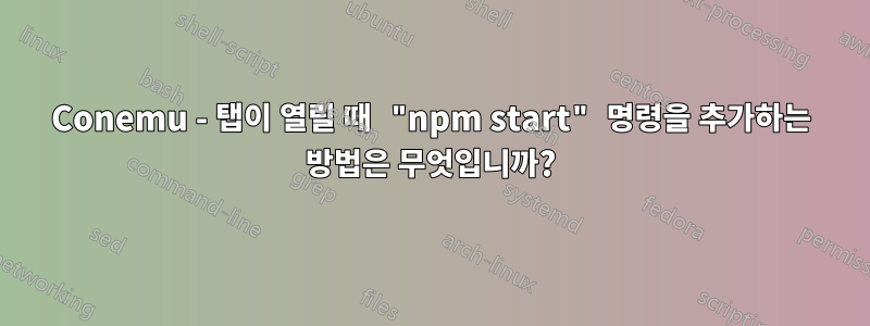 Conemu - 탭이 열릴 때 "npm start" 명령을 추가하는 방법은 무엇입니까?