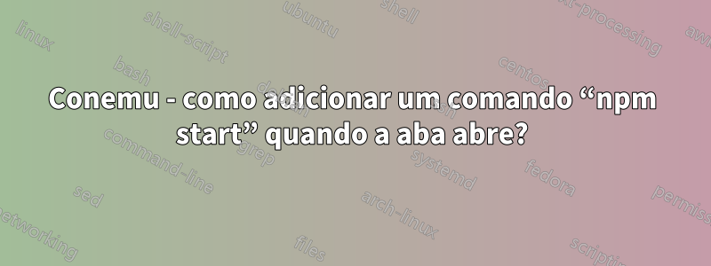 Conemu - como adicionar um comando “npm start” quando a aba abre?