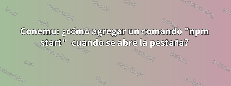 Conemu: ¿cómo agregar un comando "npm start" cuando se abre la pestaña?