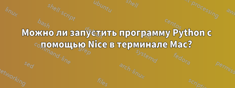 Можно ли запустить программу Python с помощью Nice в терминале Mac?