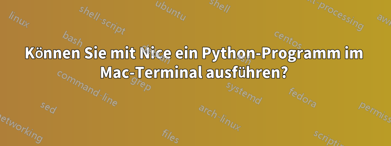 Können Sie mit Nice ein Python-Programm im Mac-Terminal ausführen?