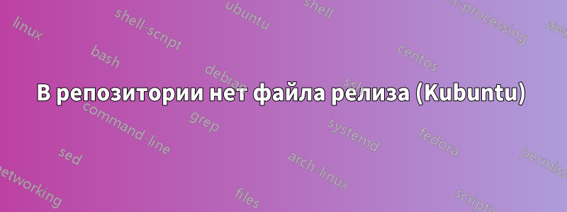 В репозитории нет файла релиза (Kubuntu)