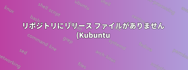 リポジトリにリリース ファイルがありません (Kubuntu)
